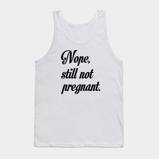 Nope Still Not Pregnant Tank Top by CreativeJourney